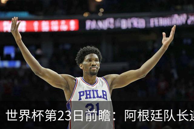 世界杯第23日前瞻：阿根廷队长迎历史之夜 卫冕冠军PK大黑马