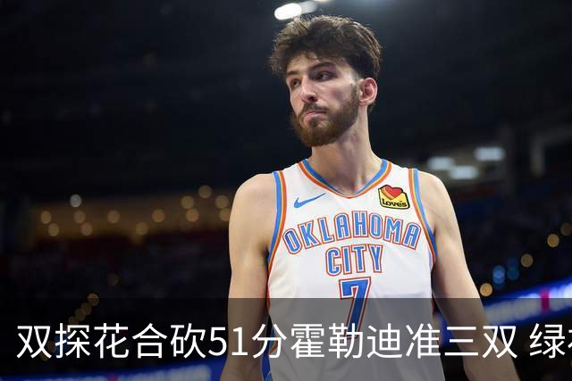 双探花合砍51分霍勒迪准三双 绿衫军轻取篮网