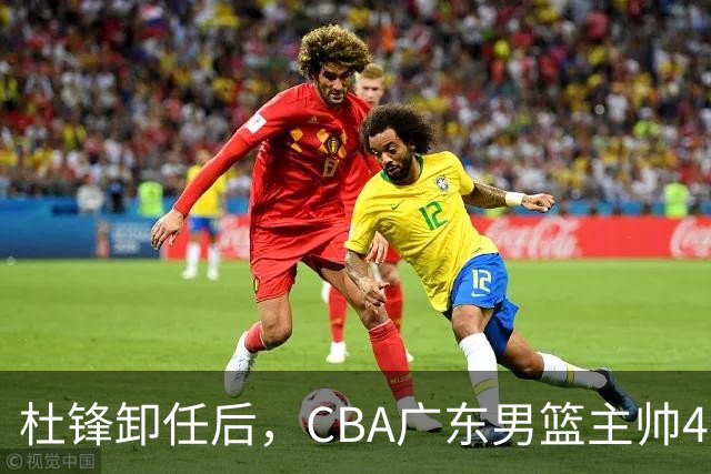杜锋卸任后，CBA广东男篮主帅4选1，但最合适的人选却不在其中