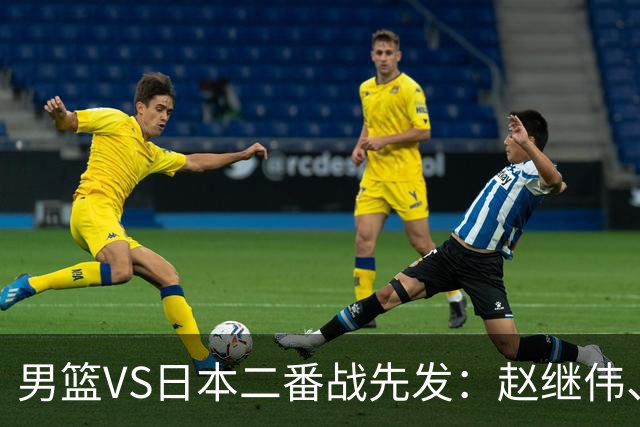 男篮VS日本二番战先发：赵继伟、贺希宁、王俊杰、朱俊龙、胡金秋