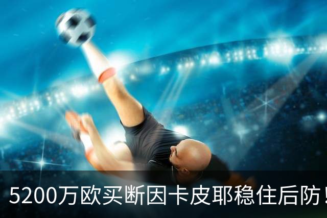 5200万欧买断因卡皮耶稳住后防！阿森纳真正棋局在中场